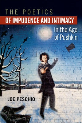 The Poetics of Impudence and Intimacy in the Age of Pushkin by Peschio, Joe