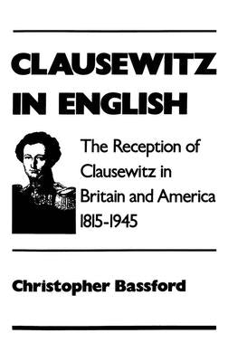 Clausewitz in English: The Reception of Clausewitz in Britain and America, 1815-1945 by Bassford, Christopher