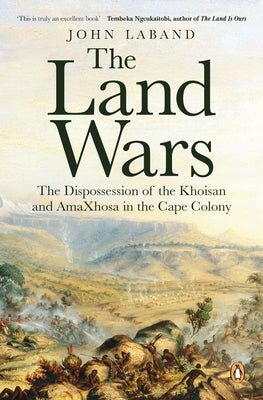 The Land Wars: The Dispossession of the Khoisan and Amaxhosa in the Cape Colony by Laband, John