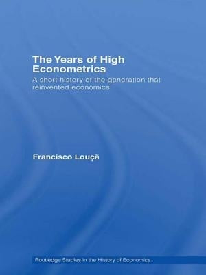 The Years of High Econometrics: A Short History of the Generation That Reinvented Economics by Louçã, Francisco