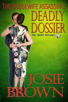 The Housewife Assassin's Deadly Dossier: Book 15 - The Housewife Assassin Mystery Series (Series Prequel) by Brown, Josie