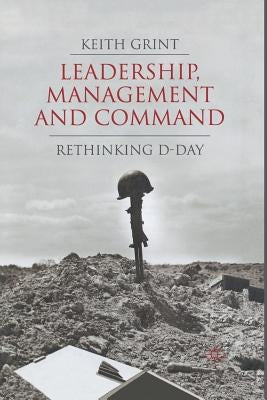 Leadership, Management and Command: Rethinking D-Day by Grint, K.