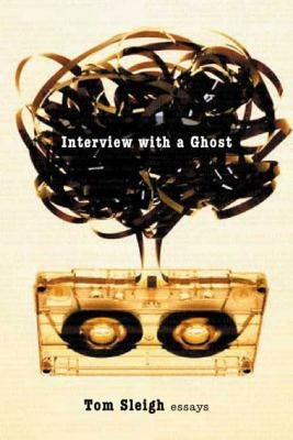 Interview with a Ghost: Essays by Sleigh, Tom