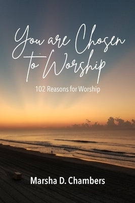 You are Chosen to Worship: 102 Reasons for Worship by Chambers, Marsha