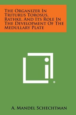 The Organizer in Triturus Torosus, Rathke, and Its Role in the Development of the Medullary Plate by Schechtman, A. Mandel