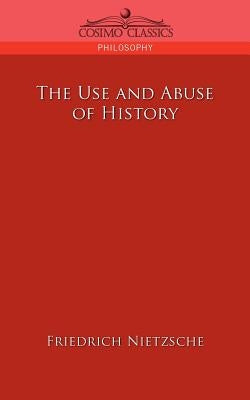 The Use and Abuse of History by Nietzsche, Friedrich Wilhelm