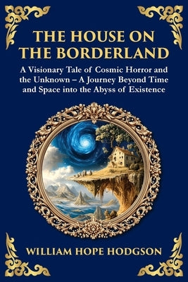 The House on the Borderland: Supernatural Dimensions, Cosmic Horror & Visions of a Terrifying Beyond by Hodgson, William Hope