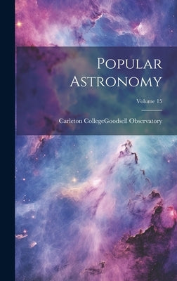 Popular Astronomy; Volume 15 by Carleton College (Northfield, Minn ).