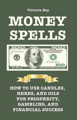Money Spells: How to Use Candles, Herbs and Oils for Prosperity, Gambling and Financial Success by Rey, Victoria