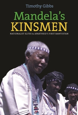 Mandela's Kinsmen: Nationalist Elites and Apartheid's First Bantustan by Gibbs, Timothy