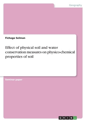 Effect of physical soil and water conservation measures on physico-chemical properties of soil by Selman, Fichago