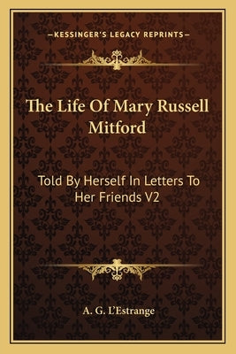 The Life Of Mary Russell Mitford: Told By Herself In Letters To Her Friends V2 by L'Estrange, A. G.