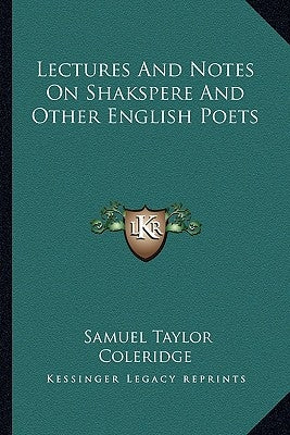 Lectures And Notes On Shakspere And Other English Poets by Coleridge, Samuel Taylor