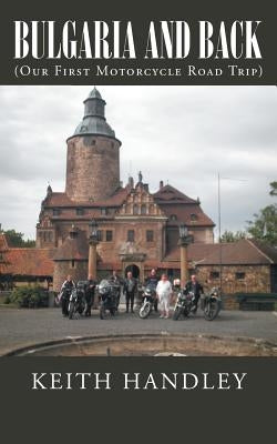 Bulgaria and Back: (Our First Motorcycle Road Trip) by Handley, Keith