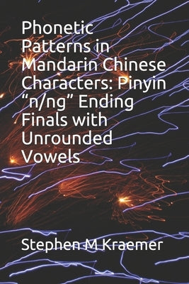 Phonetic Patterns in Mandarin Chinese Characters: Pinyin "n/ng" Ending Finals with Unrounded Vowels by Kraemer, Stephen M.