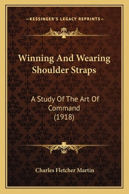 Winning And Wearing Shoulder Straps: A Study Of The Art Of Command (1918) by Martin, Charles Fletcher