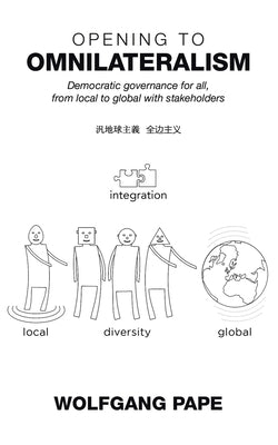 Opening to Omnilateralism: Democratic Governance for All, from Local to Global with Stakeholders by Pape, Wolfgang