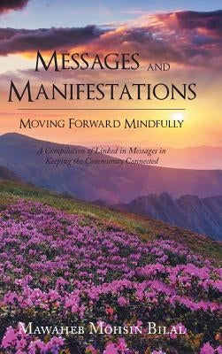 Messages and Manifestations Moving Forward Mindfully: A Compilation of Linked in Messages in Keeping the Community Connected by Bilal, Mawaheb Mohsin
