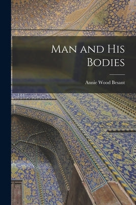 Man and His Bodies by Besant, Annie Wood