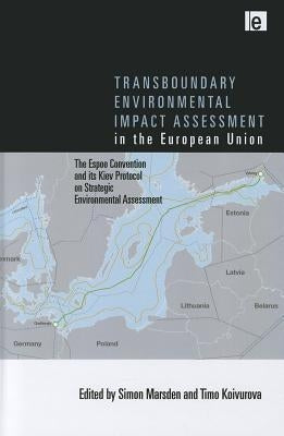 Transboundary Environmental Impact Assessment in the European Union: The Espoo Convention and its Kiev Protocol on Strategic Environmental Assessment by Marsden, Simon