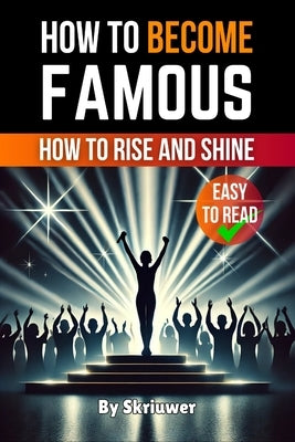 How to Become Famous: How to Rise and Shine by Skriuwer Com