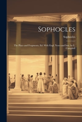 Sophocles: The Plays and Fragments, Ed. With Engl. Notes and Intr. by L. Campbell by Sophocles