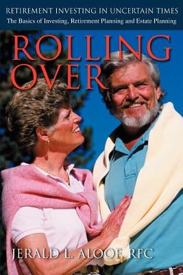 Rolling Over: Retirement Investing in Uncertain Times by Aloof RFC, Jerald L.