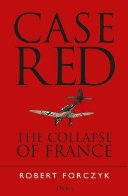 Case Red: The Collapse of France by Forczyk, Robert