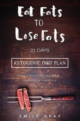 Eat Fats To Lose Fats (Ketogenic Diet): 21 Days Ketogenic Diet Plan For A Healthier And More Productive Lifestyle (Low Carb diet, LCHF, Ketogenic Diet by Publishing, Writers International