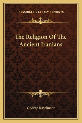 The Religion of the Ancient Iranians by Rawlinson, George