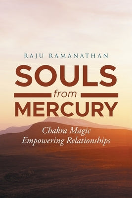 Souls from Mercury: Chakra Magic: Empowering Relationships by Ramanathan, Raju