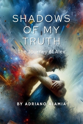 Shadows of My Truth: The Journey of Alex by Alamia, Adriano