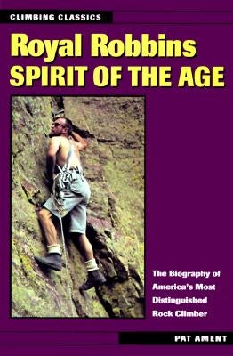 Royal Robbins: Spirit of the Age by Ament, Pat