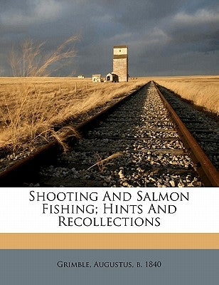 Shooting and Salmon Fishing; Hints and Recollections by Grimble, Augustus B. 1840