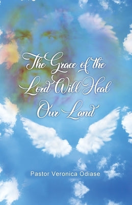 The Grace of the Lord Will Heal Our Land by Odiase, Pastor Veronica