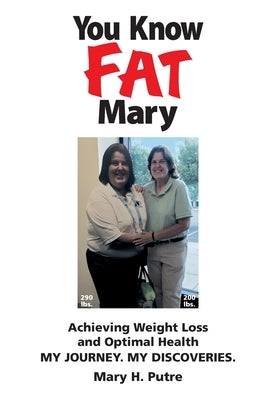 You Know FAT Mary: Achieving Weight Loss and Optimal Health. My Journey. My Discoveries. by Putre, Mary H.