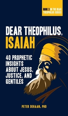 Dear Theophilus, Isaiah: 40 Prophetic Insights about Jesus, Justice, and Gentiles by DeHaan, Peter