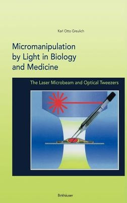 Micromanipulation by Light in Biology and Medicine: The Laser Microbeam and Optical Tweezers by Greulich, Karl Otto