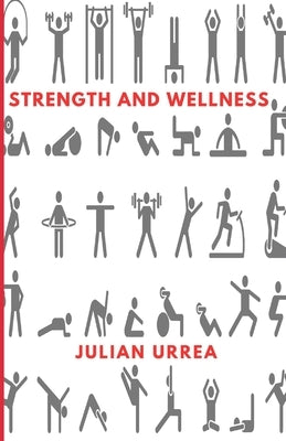 Strength and Wellness: An Introduction to fundamental strength, mobility, endurance, and physical well being through nutrition, to live a hea by Urrea, Julian