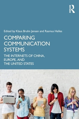 Comparing Communication Systems: The Internets of China, Europe, and the United States by Jensen, Klaus Bruhn