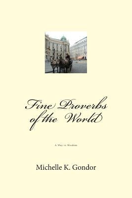 Fine Proverbs of the World: A Way to Wisdom by Gondor, Michelle K.