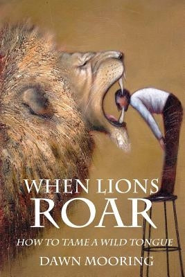 When Lions Roar: How To Tame A Wild Tongue by Mooring, Dawn D.
