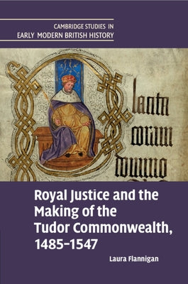 Royal Justice and the Making of the Tudor Commonwealth, 1485-1547 by Flannigan, Laura