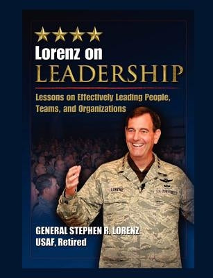 Lorenz on Leadership: Lessons on Effectively Leading People, Teams and Organizations by Lorenz, Stephen R.