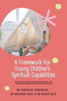 A Framework for Young Children's Spiritual Capabilities: Foster Resilience and Wellbeing with this Research-based Guide for 0-8 year olds by Robinson, Christine