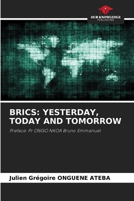 Brics: Yesterday, Today and Tomorrow by Onguene Ateba, Julien Gr?goire