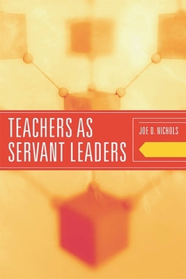 Teachers as Servant Leaders by Nichols, Joe D.