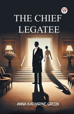 The Chief Legatee by Green, Anna Katharine