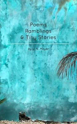 Poems, Ramblings, and Tiny Stories by Meyer, J. N.