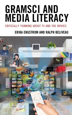 Gramsci and Media Literacy: Critically Thinking about TV and the Movies by Engstrom, Erika